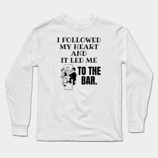 I Followed My Heart and It Led Me To The Bar. Long Sleeve T-Shirt